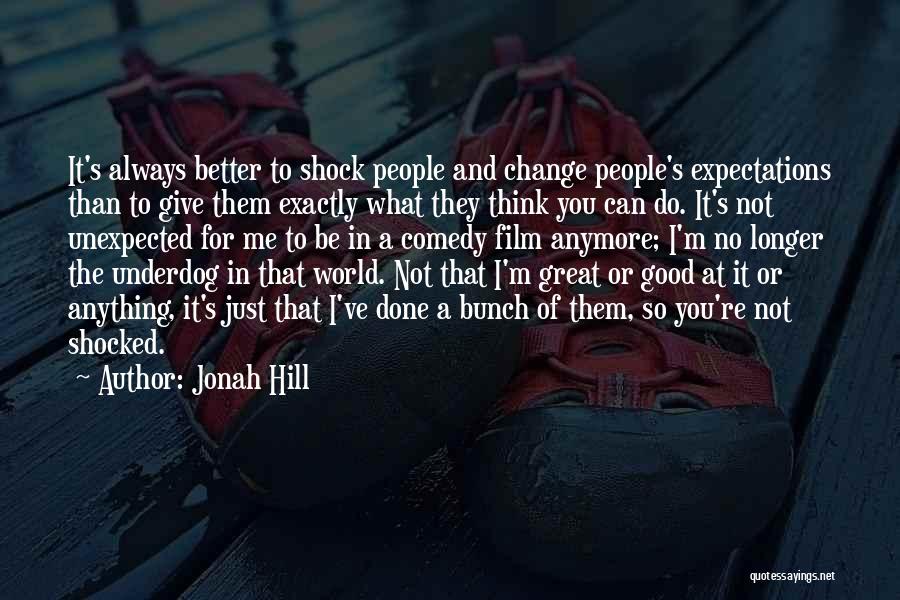 Jonah Hill Quotes: It's Always Better To Shock People And Change People's Expectations Than To Give Them Exactly What They Think You Can