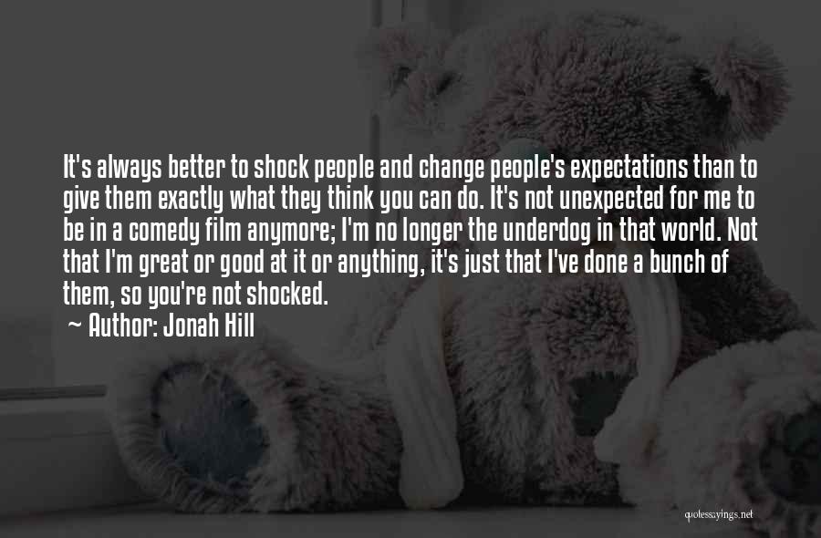 Jonah Hill Quotes: It's Always Better To Shock People And Change People's Expectations Than To Give Them Exactly What They Think You Can