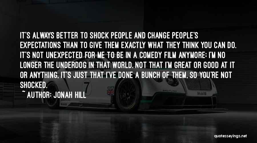 Jonah Hill Quotes: It's Always Better To Shock People And Change People's Expectations Than To Give Them Exactly What They Think You Can