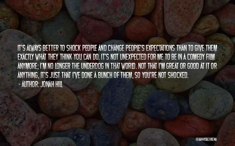 Jonah Hill Quotes: It's Always Better To Shock People And Change People's Expectations Than To Give Them Exactly What They Think You Can