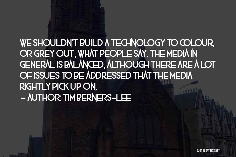 Tim Berners-Lee Quotes: We Shouldn't Build A Technology To Colour, Or Grey Out, What People Say. The Media In General Is Balanced, Although