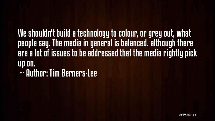 Tim Berners-Lee Quotes: We Shouldn't Build A Technology To Colour, Or Grey Out, What People Say. The Media In General Is Balanced, Although