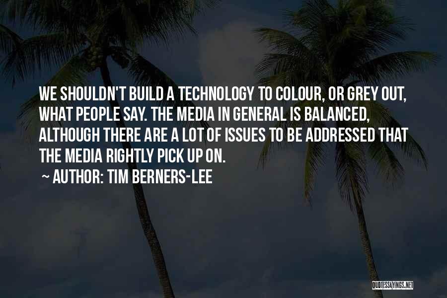 Tim Berners-Lee Quotes: We Shouldn't Build A Technology To Colour, Or Grey Out, What People Say. The Media In General Is Balanced, Although