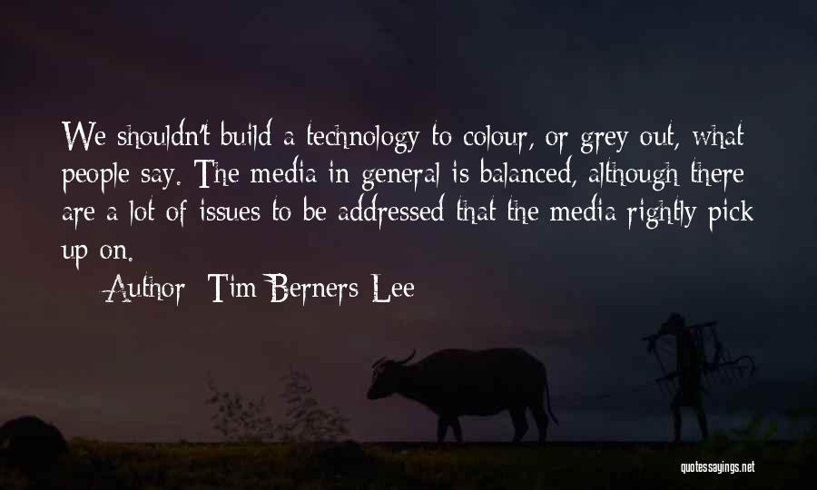 Tim Berners-Lee Quotes: We Shouldn't Build A Technology To Colour, Or Grey Out, What People Say. The Media In General Is Balanced, Although