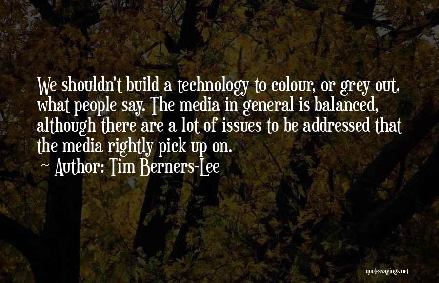 Tim Berners-Lee Quotes: We Shouldn't Build A Technology To Colour, Or Grey Out, What People Say. The Media In General Is Balanced, Although