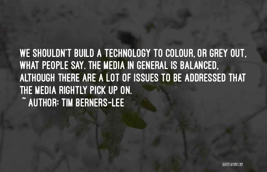 Tim Berners-Lee Quotes: We Shouldn't Build A Technology To Colour, Or Grey Out, What People Say. The Media In General Is Balanced, Although