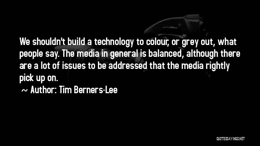 Tim Berners-Lee Quotes: We Shouldn't Build A Technology To Colour, Or Grey Out, What People Say. The Media In General Is Balanced, Although