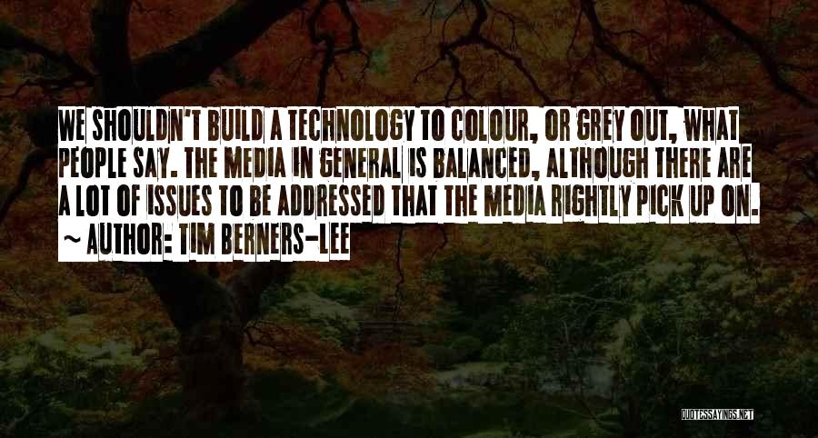Tim Berners-Lee Quotes: We Shouldn't Build A Technology To Colour, Or Grey Out, What People Say. The Media In General Is Balanced, Although
