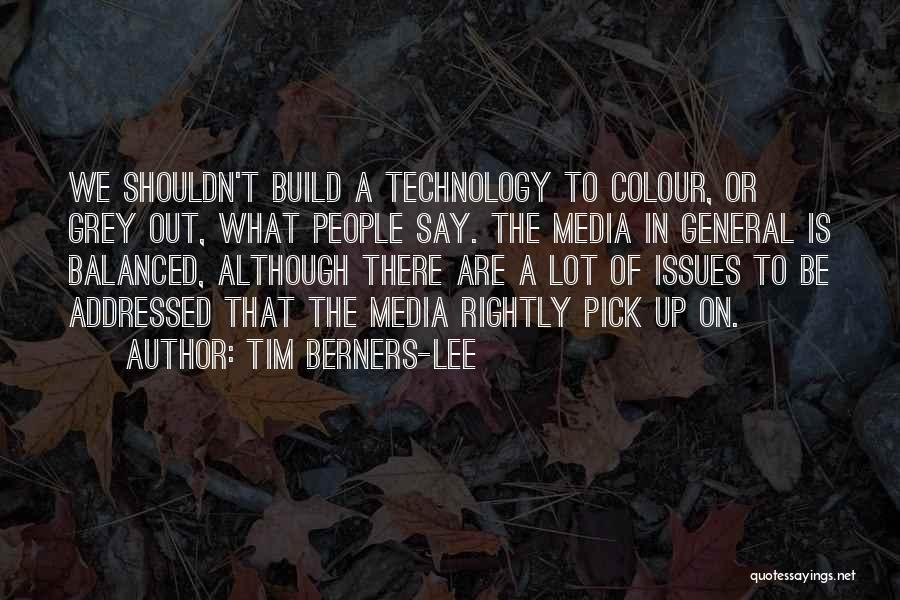 Tim Berners-Lee Quotes: We Shouldn't Build A Technology To Colour, Or Grey Out, What People Say. The Media In General Is Balanced, Although
