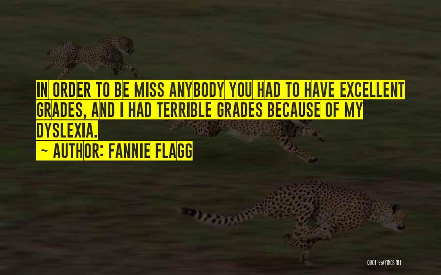 Fannie Flagg Quotes: In Order To Be Miss Anybody You Had To Have Excellent Grades, And I Had Terrible Grades Because Of My