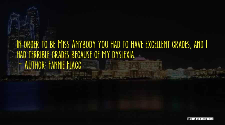 Fannie Flagg Quotes: In Order To Be Miss Anybody You Had To Have Excellent Grades, And I Had Terrible Grades Because Of My