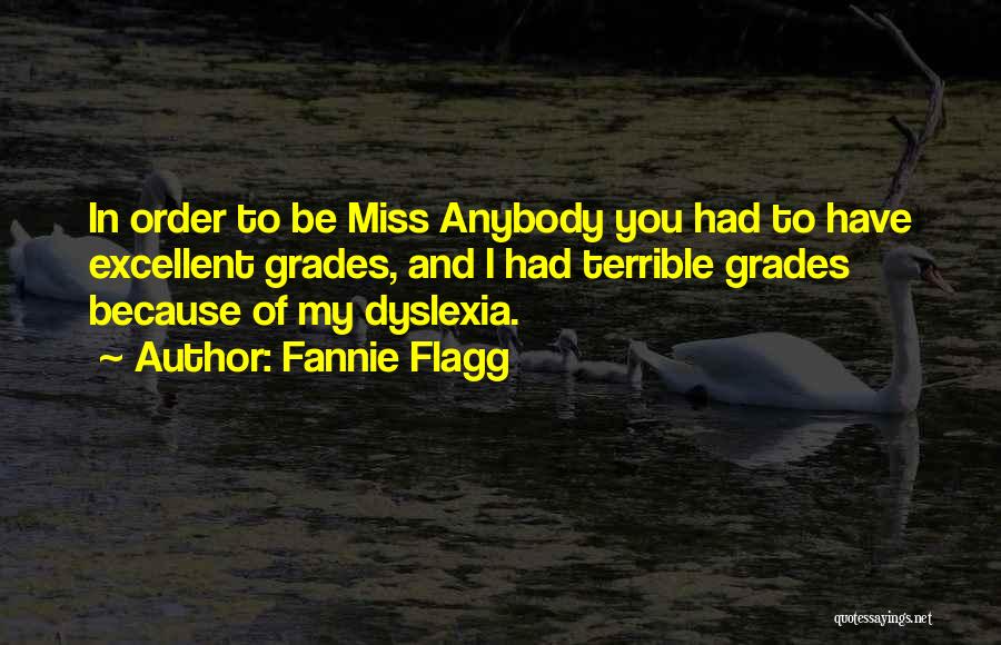 Fannie Flagg Quotes: In Order To Be Miss Anybody You Had To Have Excellent Grades, And I Had Terrible Grades Because Of My