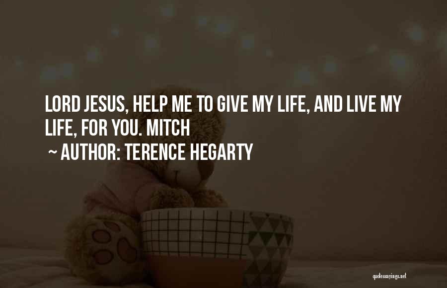 Terence Hegarty Quotes: Lord Jesus, Help Me To Give My Life, And Live My Life, For You. Mitch
