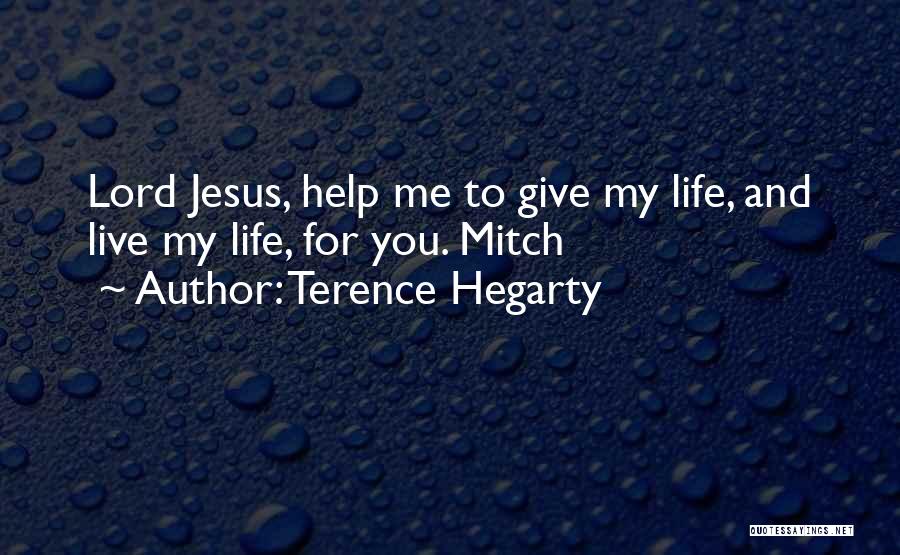Terence Hegarty Quotes: Lord Jesus, Help Me To Give My Life, And Live My Life, For You. Mitch