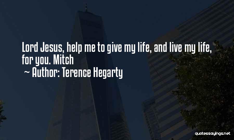 Terence Hegarty Quotes: Lord Jesus, Help Me To Give My Life, And Live My Life, For You. Mitch