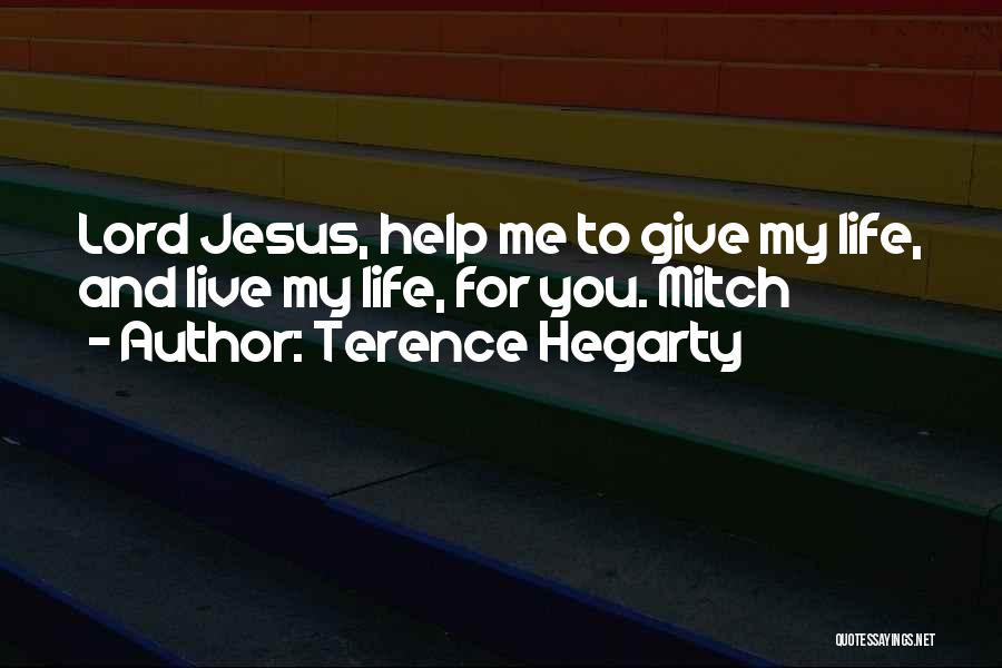 Terence Hegarty Quotes: Lord Jesus, Help Me To Give My Life, And Live My Life, For You. Mitch