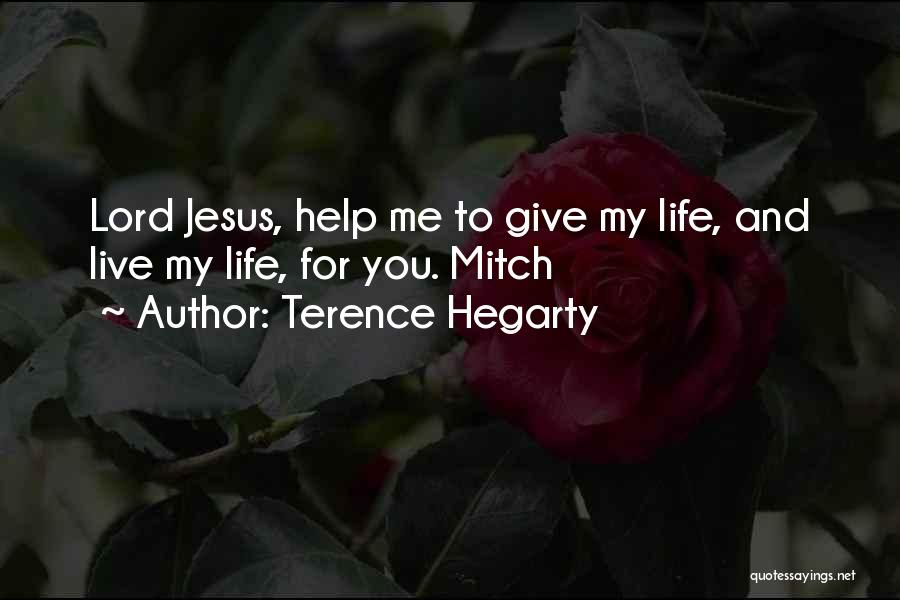Terence Hegarty Quotes: Lord Jesus, Help Me To Give My Life, And Live My Life, For You. Mitch