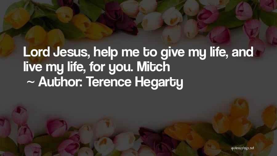 Terence Hegarty Quotes: Lord Jesus, Help Me To Give My Life, And Live My Life, For You. Mitch