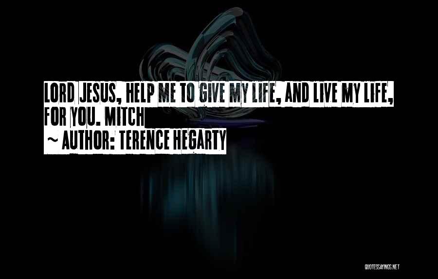 Terence Hegarty Quotes: Lord Jesus, Help Me To Give My Life, And Live My Life, For You. Mitch