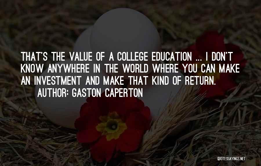 Gaston Caperton Quotes: That's The Value Of A College Education ... I Don't Know Anywhere In The World Where You Can Make An