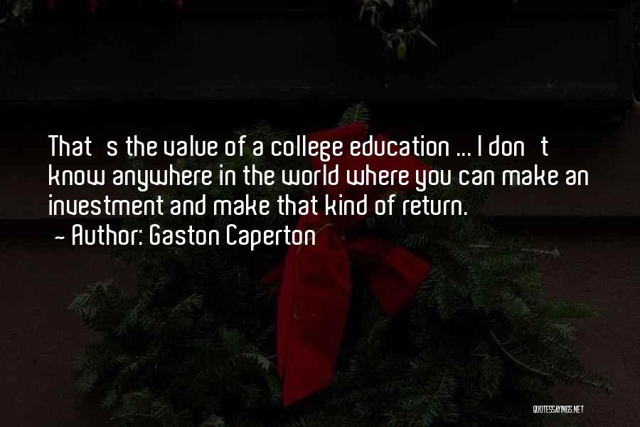 Gaston Caperton Quotes: That's The Value Of A College Education ... I Don't Know Anywhere In The World Where You Can Make An