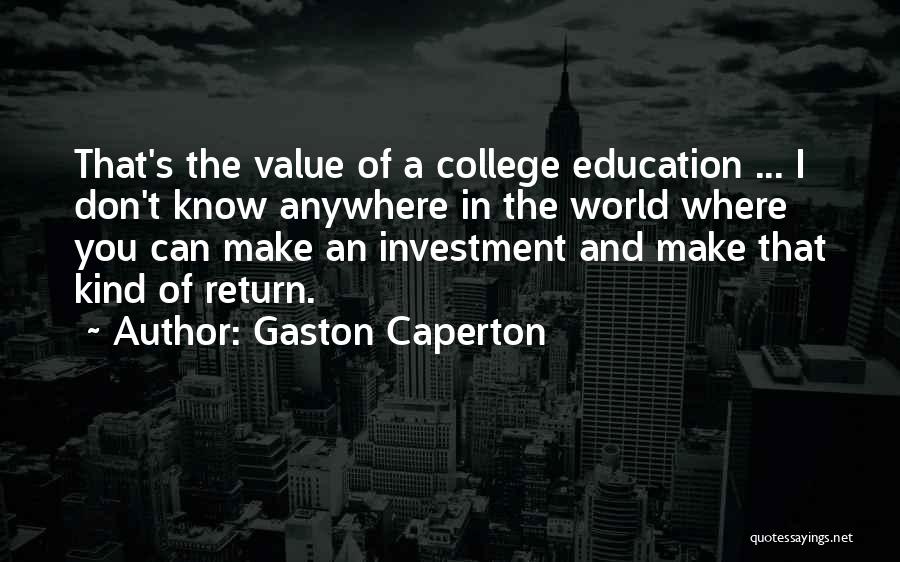 Gaston Caperton Quotes: That's The Value Of A College Education ... I Don't Know Anywhere In The World Where You Can Make An