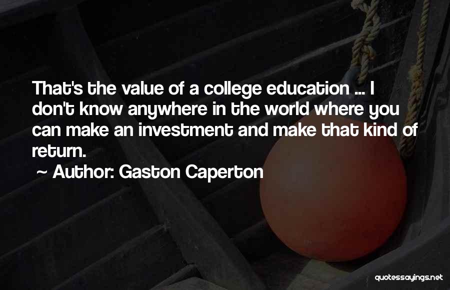 Gaston Caperton Quotes: That's The Value Of A College Education ... I Don't Know Anywhere In The World Where You Can Make An