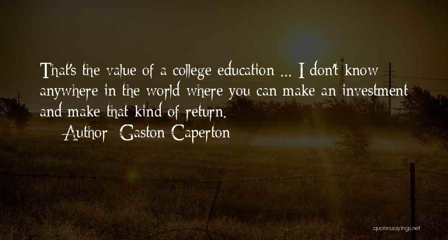 Gaston Caperton Quotes: That's The Value Of A College Education ... I Don't Know Anywhere In The World Where You Can Make An