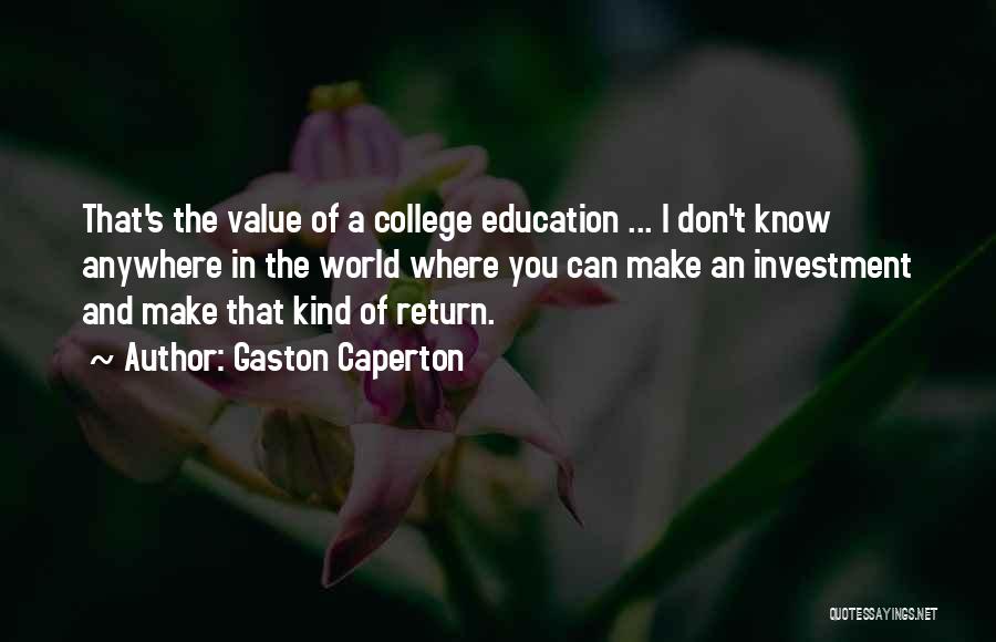 Gaston Caperton Quotes: That's The Value Of A College Education ... I Don't Know Anywhere In The World Where You Can Make An