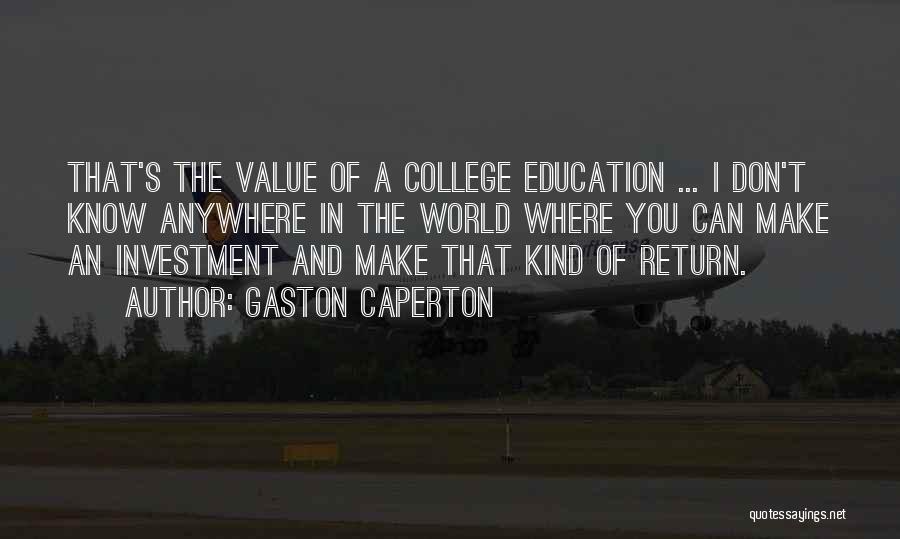 Gaston Caperton Quotes: That's The Value Of A College Education ... I Don't Know Anywhere In The World Where You Can Make An