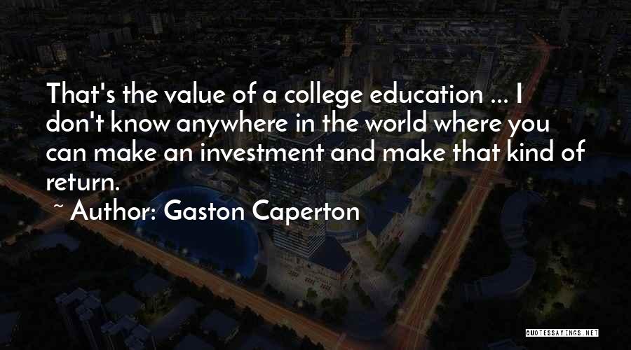 Gaston Caperton Quotes: That's The Value Of A College Education ... I Don't Know Anywhere In The World Where You Can Make An