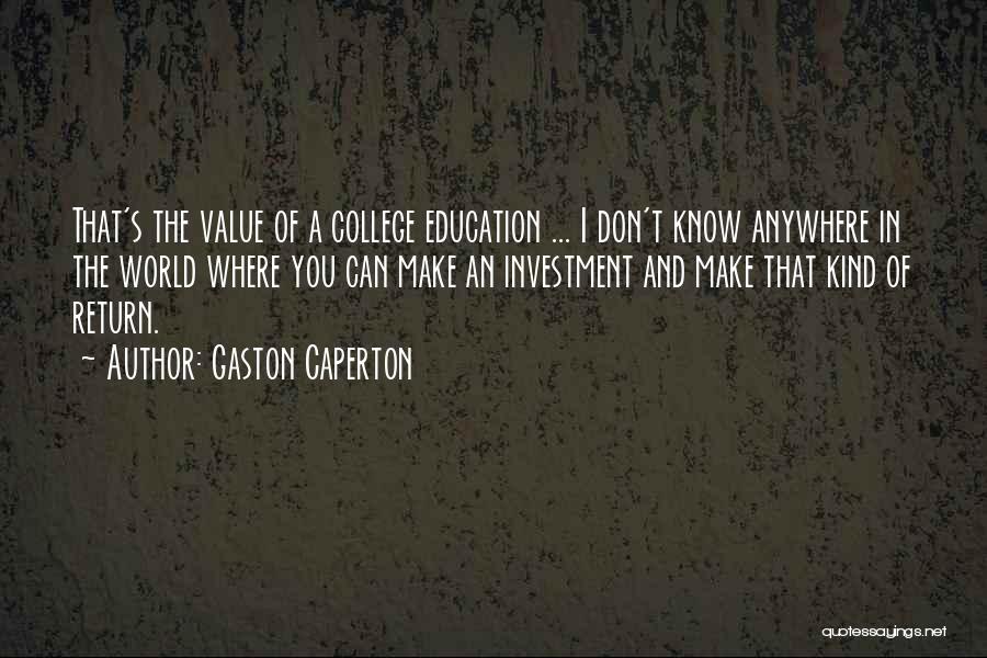 Gaston Caperton Quotes: That's The Value Of A College Education ... I Don't Know Anywhere In The World Where You Can Make An