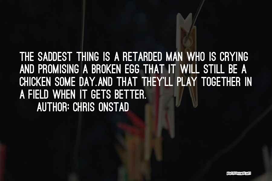 Chris Onstad Quotes: The Saddest Thing Is A Retarded Man Who Is Crying And Promising A Broken Egg That It Will Still Be