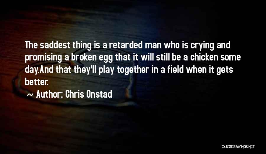 Chris Onstad Quotes: The Saddest Thing Is A Retarded Man Who Is Crying And Promising A Broken Egg That It Will Still Be