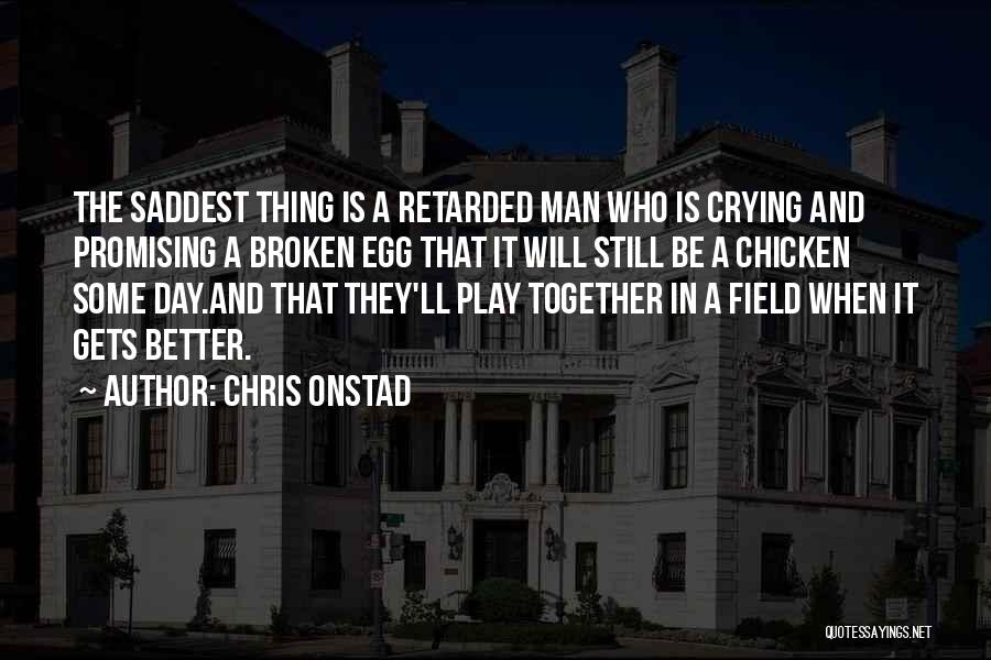 Chris Onstad Quotes: The Saddest Thing Is A Retarded Man Who Is Crying And Promising A Broken Egg That It Will Still Be