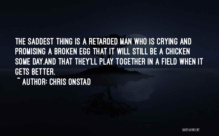 Chris Onstad Quotes: The Saddest Thing Is A Retarded Man Who Is Crying And Promising A Broken Egg That It Will Still Be
