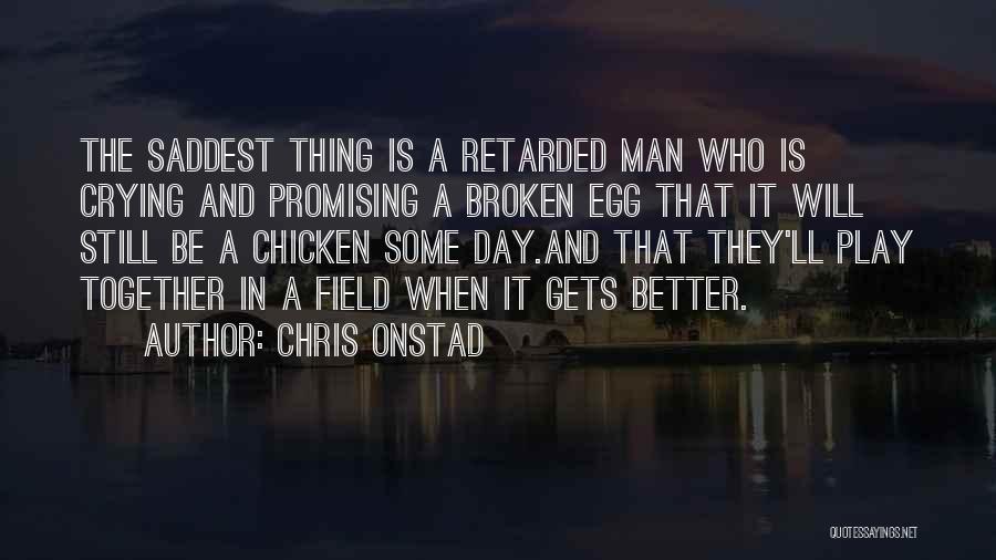 Chris Onstad Quotes: The Saddest Thing Is A Retarded Man Who Is Crying And Promising A Broken Egg That It Will Still Be