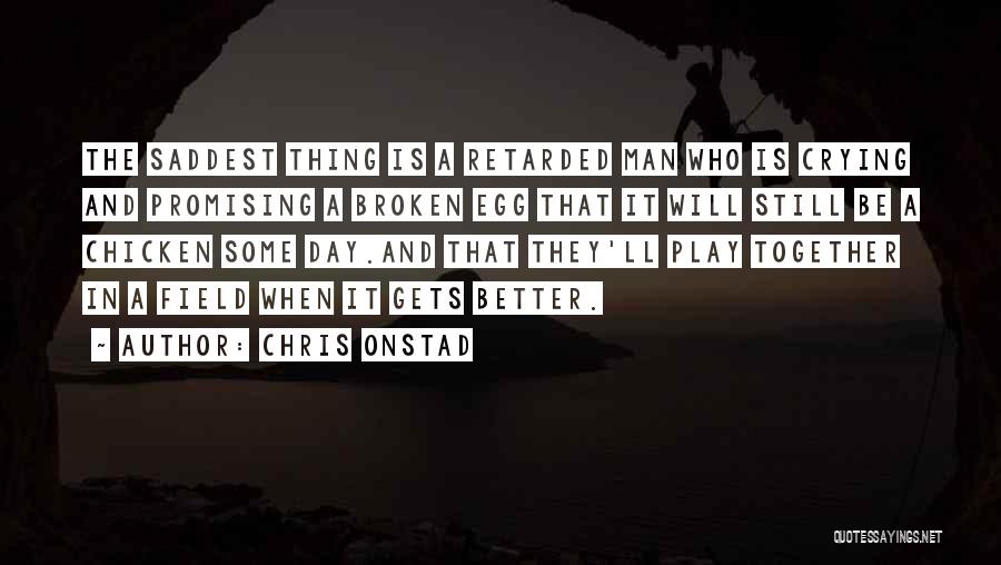 Chris Onstad Quotes: The Saddest Thing Is A Retarded Man Who Is Crying And Promising A Broken Egg That It Will Still Be