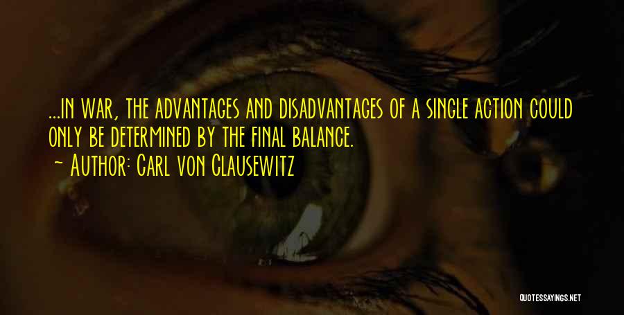 Carl Von Clausewitz Quotes: ...in War, The Advantages And Disadvantages Of A Single Action Could Only Be Determined By The Final Balance.