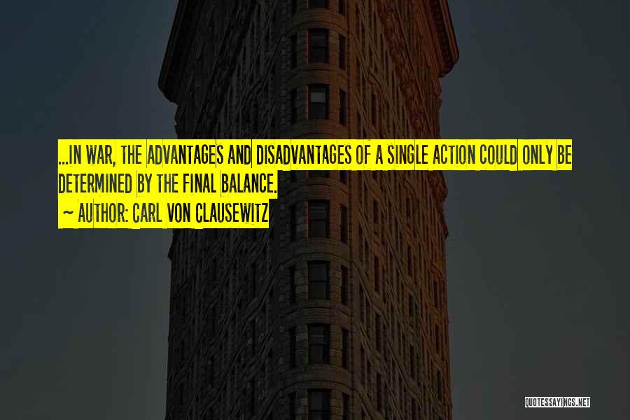 Carl Von Clausewitz Quotes: ...in War, The Advantages And Disadvantages Of A Single Action Could Only Be Determined By The Final Balance.