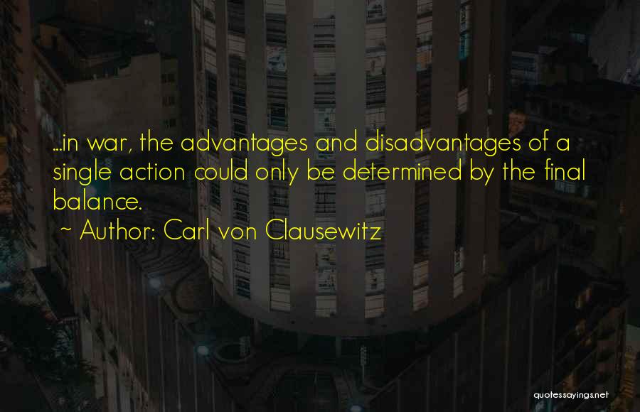 Carl Von Clausewitz Quotes: ...in War, The Advantages And Disadvantages Of A Single Action Could Only Be Determined By The Final Balance.