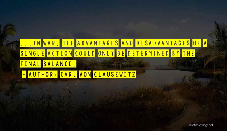 Carl Von Clausewitz Quotes: ...in War, The Advantages And Disadvantages Of A Single Action Could Only Be Determined By The Final Balance.