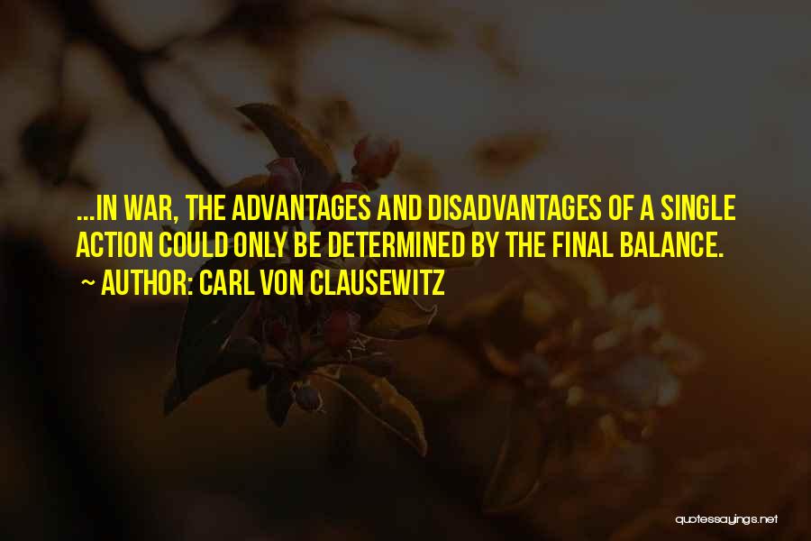 Carl Von Clausewitz Quotes: ...in War, The Advantages And Disadvantages Of A Single Action Could Only Be Determined By The Final Balance.
