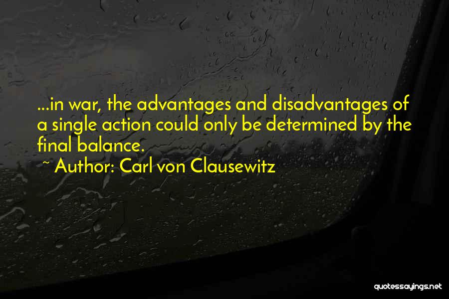 Carl Von Clausewitz Quotes: ...in War, The Advantages And Disadvantages Of A Single Action Could Only Be Determined By The Final Balance.