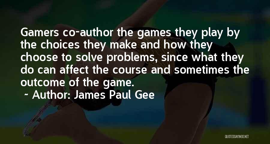 James Paul Gee Quotes: Gamers Co-author The Games They Play By The Choices They Make And How They Choose To Solve Problems, Since What