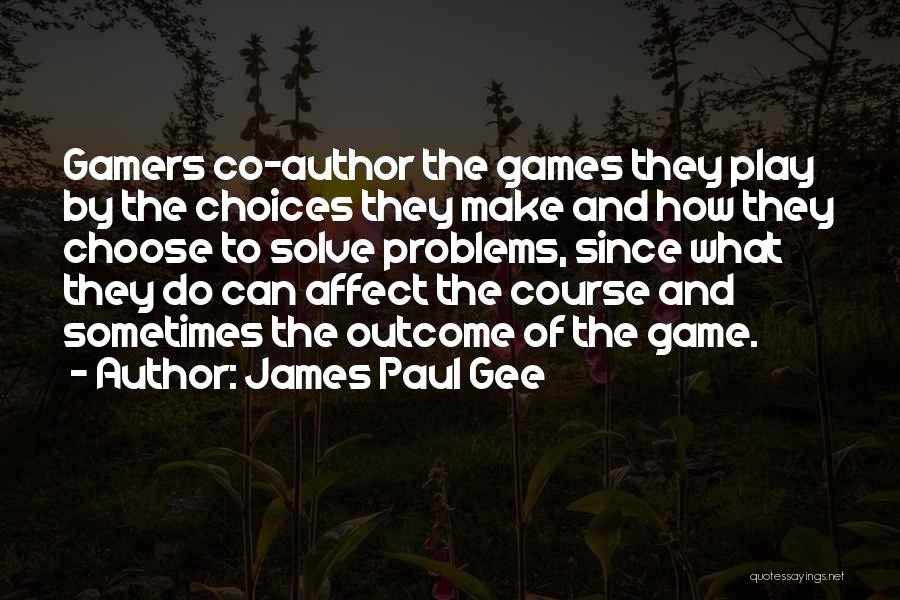 James Paul Gee Quotes: Gamers Co-author The Games They Play By The Choices They Make And How They Choose To Solve Problems, Since What