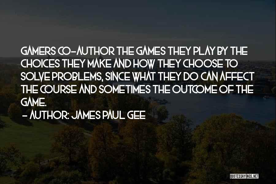 James Paul Gee Quotes: Gamers Co-author The Games They Play By The Choices They Make And How They Choose To Solve Problems, Since What