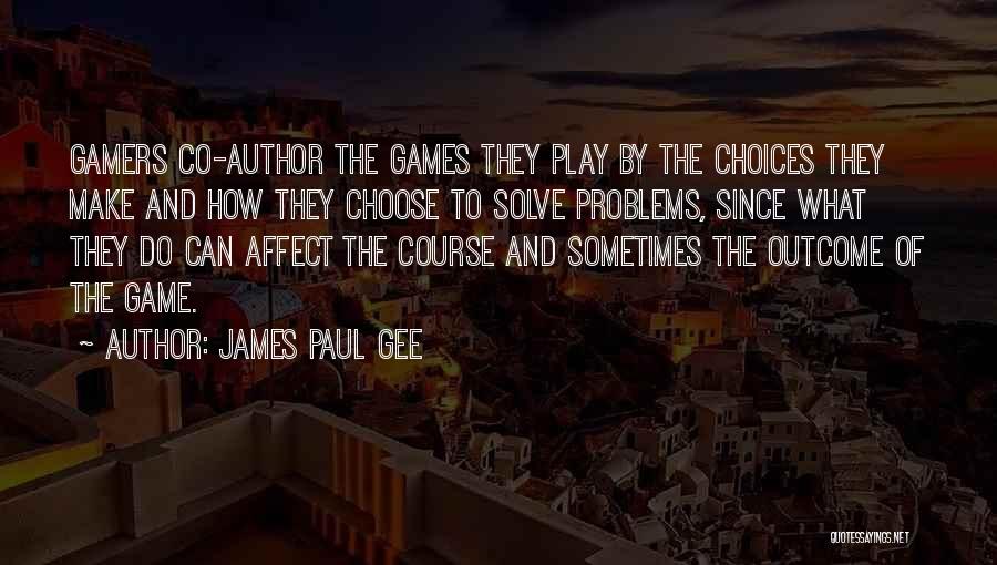 James Paul Gee Quotes: Gamers Co-author The Games They Play By The Choices They Make And How They Choose To Solve Problems, Since What