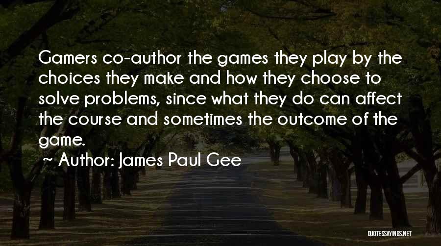 James Paul Gee Quotes: Gamers Co-author The Games They Play By The Choices They Make And How They Choose To Solve Problems, Since What