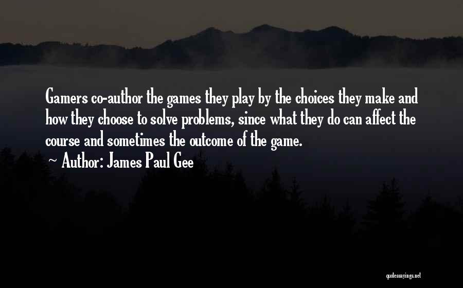 James Paul Gee Quotes: Gamers Co-author The Games They Play By The Choices They Make And How They Choose To Solve Problems, Since What